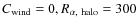 $C_{\rm wind}= 0, R_{\alpha,~ {\rm halo}}=300$