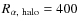 $R_{\alpha,~{\rm halo}}=400$