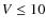 $V\le10$