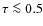 $\tau \la 0.5$