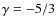 $\gamma = -5/3$