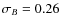 $\sigma_{B} = 0.26$