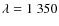 $\lambda = 1~350$