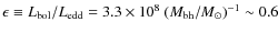 $
\epsilon \equiv L_{\rm bol}/L_{\rm edd}
= 3.3\times10^{8} \ (M_{\rm bh}/M_\odot)^{-1}
\sim 0.6
$
