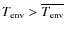 $T_{\rm env} >\overline{T_{\rm env}}$