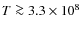 $T\ga 3.3\times 10^8$