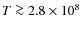 $T\ga 2.8\times 10^8$