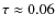$\tau \approx 0.06$