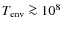 $T_{\rm env}\ga 10^8$