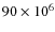 $90\times 10^6$