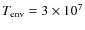 $T_{\rm env}= 3\times 10^7$