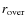 $r_{\rm over}$