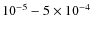 $10^{-5}-5\times 10^{-4}$