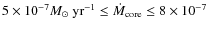 $5 \times 10^{-7}M_{\odot}~{\rm yr^{-1}}\le \dot M_{\rm core}\le 8\times
10^{-7}$