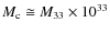 $M_{\rm c} \cong M_{33} \times 10^{33}$
