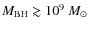 $M_{\rm BH} \gtrsim 10^{9}~M_{\odot}$
