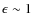$\epsilon \sim 1$