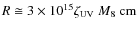 $R \cong 3 \times 10^{15} \zeta_{\rm UV}~M_{8}~{\rm cm}$