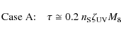 \begin{displaymath}\textrm{Case A:} \quad \tau \cong 0.2 ~ n_{\rm S} \zeta_{\rm UV} M_{8}
\end{displaymath}