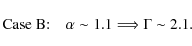 \begin{displaymath}\textrm{Case B:} \quad \alpha \sim 1.1 \Longrightarrow \Gamma \sim 2.1.
\end{displaymath}