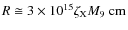 $R \cong 3 \times 10^{15} \zeta_{\rm X} M_{9}~{\rm cm}$