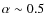 $\alpha \sim 0.5$