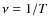 $\nu = 1/T$