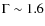 $\Gamma \sim 1.6$