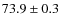 $73.9 \pm 0.3$