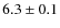 $6.3 \pm 0.1$