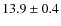 $13.9 \pm 0.4$