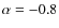 $\alpha = -0.8$