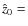 $\hat{z}_0=$