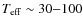 $ T_{{\rm eff}} \sim 30{-}100$