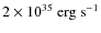 $ 2 \times 10^{35} \ {\rm erg \ s^{-1}} $