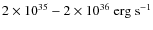 $2 \times 10^{35} - 2\times 10^{36} \ {\rm erg \ s^{-1}}$