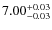 $7.00^{\rm +0.03}_{-0.03}$