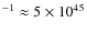 $^{-1} \approx 5 \times 10^{45}$