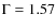 $\Gamma = 1.57$
