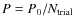 $P=P_{0}/N_{\rm trial}$