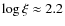 $\log \xi \approx 2.2$