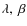 $\lambda,~
\beta$
