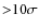 ${>}10\sigma$