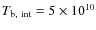 $T_{\rm b,~int} = 5
\times 10^{10}$