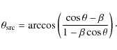 \begin{displaymath}\theta_{\rm src} = \arccos \left( \frac{\cos \theta - \beta}{1-\beta \cos
\theta} \right)\cdot
\end{displaymath}