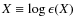 $X \equiv \log \epsilon (X)$