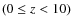 $(0\le z<10)$
