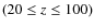 $(20\le z\le 100)$