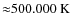 ${\approx}500.000~{\rm K}$