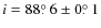 $i = \mbox{88$\stackrel {\circ}{_{\bf\cdot}}$ 6}\pm \mbox{0$\stackrel {\circ}{_{\bf\cdot}}$ 1}$